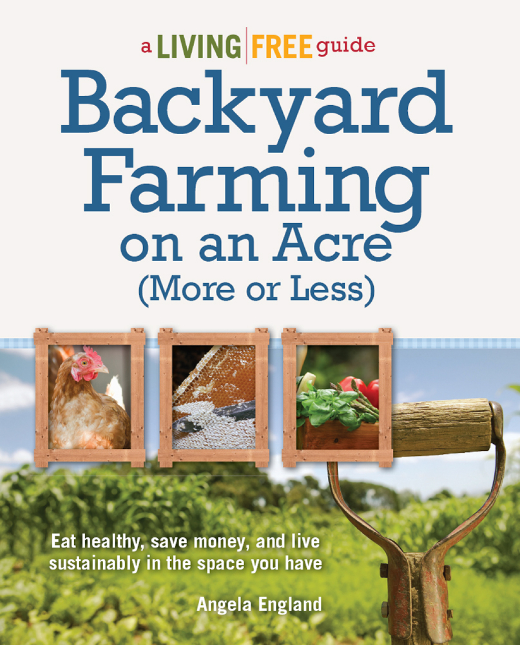 Backyard Farming on an Acre (More or Less) Eat Healthy, Save Money, and Live Sustainably in the Space You Have