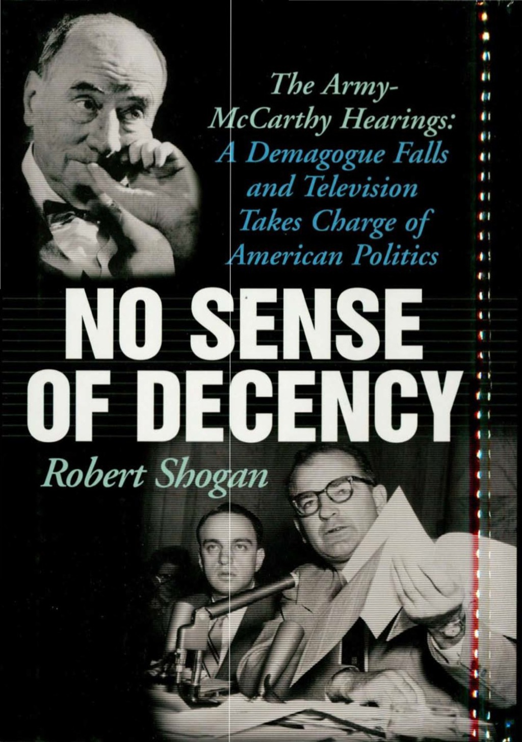 No Sense Of Decency The Army-McCarthy Hearings: A Demagogue Falls and Television Takes Charge of American Politics