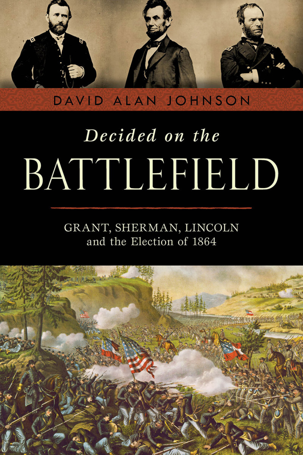 Decided on the Battlefield Grant, Sherman, Lincoln and the Election of 1864