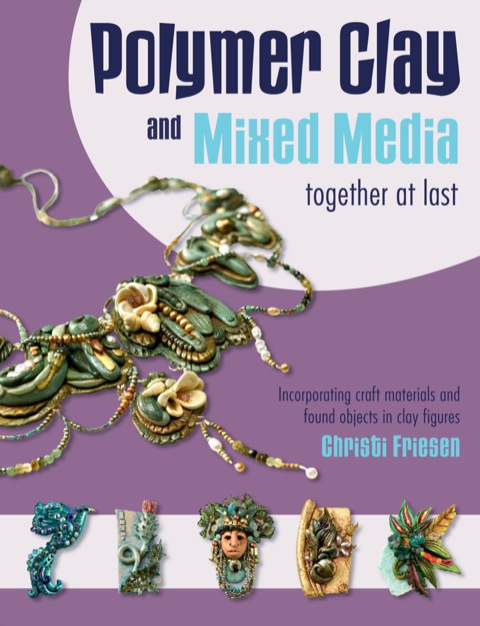 Polymer Clay and Mixed Media-- Together at Last: Incorporating Craft Materials and Found Objects in Clay Figures - FULL INSTANT DOWNLOAD | PDF DOCX EPUB