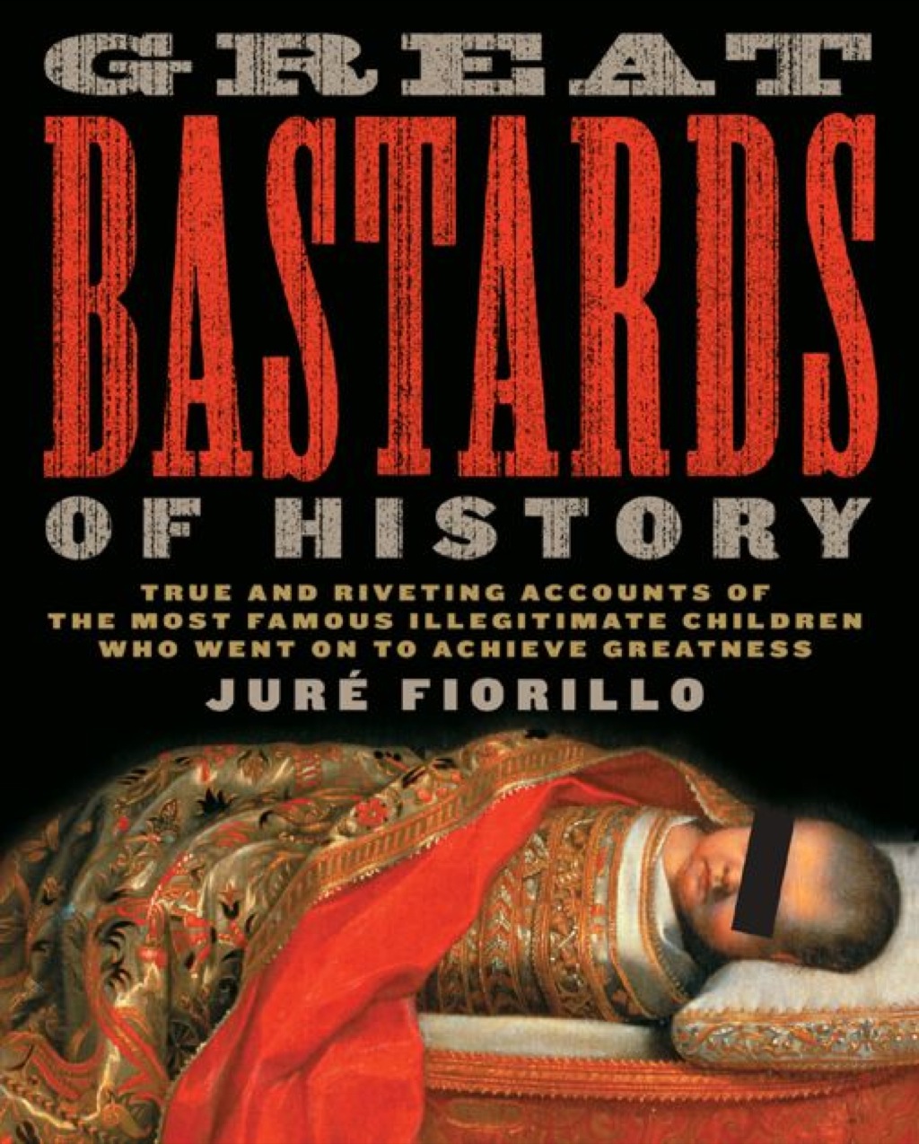 Great Bastards of History True and Riveting Accounts of the Most Famous Illegitimate Children Who Went on to Achieve Greatness