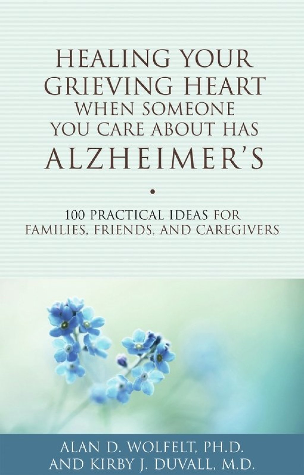 Healing Your Grieving Heart When Someone You Care About Has Alzheimer’s 100 Practical Ideas for Families, Friends, and Caregivers