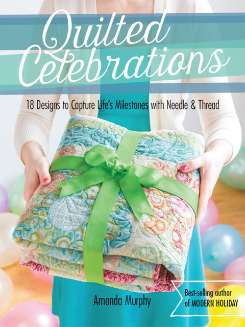 Quilted Celebrations: 18 Designs to Capture Life's Milestones with Needle & Thread - FULL INSTANT DOWNLOAD | PDF DOCX EPUB