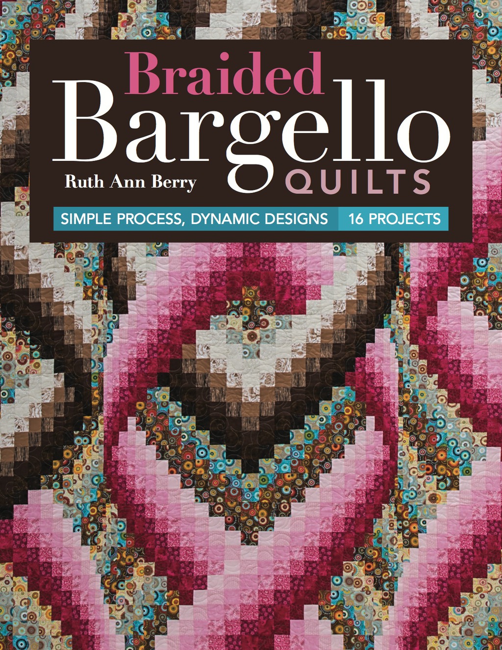 Braided Bargello Quilts Simple Process, Dynamic Designs—16 Projects