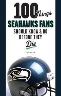 Omslagafbeelding: 100 Things Seahawks Fans Should Know &amp; Do Before They Die 1st edition 9781600783999
