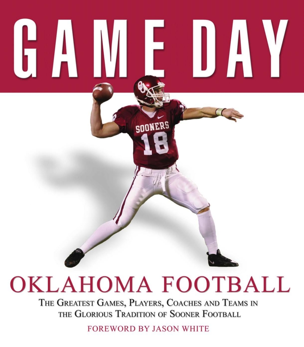 Game Day: Oklahoma Football The Greatest Games, Players, Coaches and Teams in the Glorious Tradition of Sooner Football