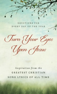 Cover image: Turn Your Eyes Upon Jesus: Inspiration from the Greatest Christian Song Lyrics of All Time 9781936034567