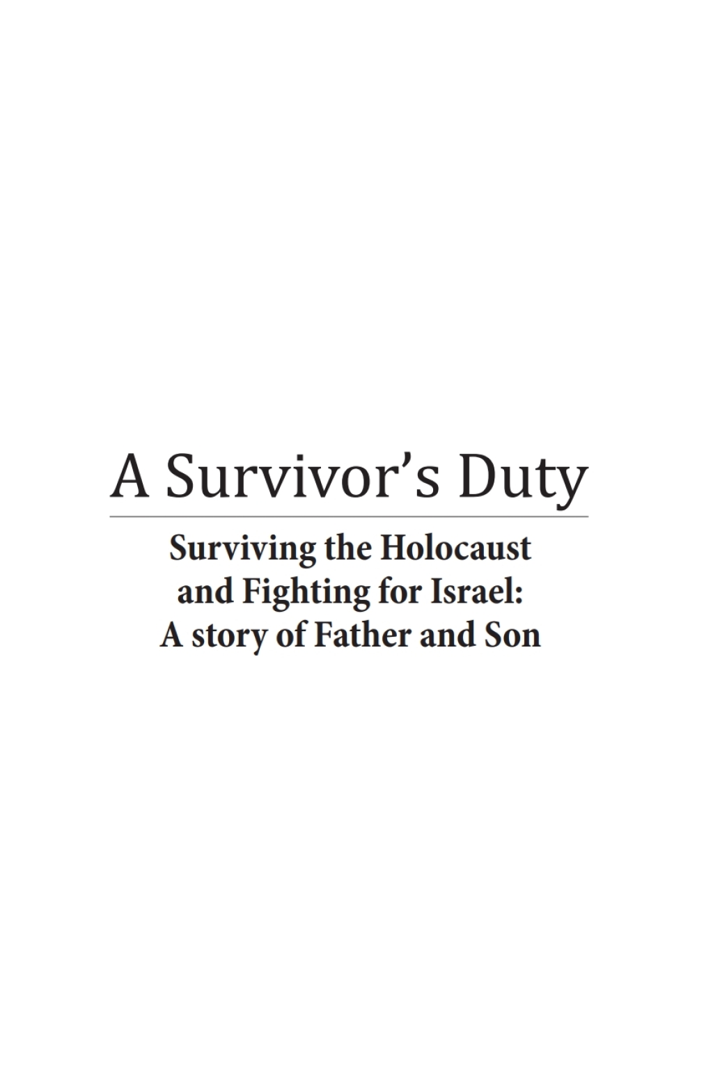 A Survivor’s Duty Surviving the Holocaust and Fighting for Israel–A Story of Father and Son