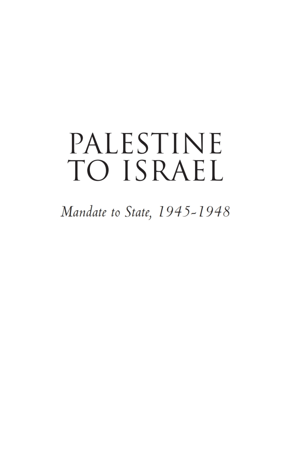 Palestine to Israel: Mandate to State, 1945-1948 (Volume I) Rebellion Launched, 1945-1946