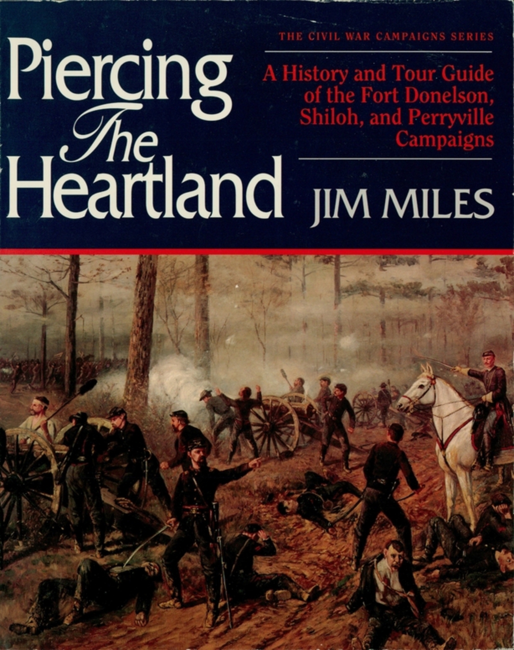 Piercing the Heartland A History and Tour Guide of the Fort Donelson, Shiloh, and Perryville Campaigns