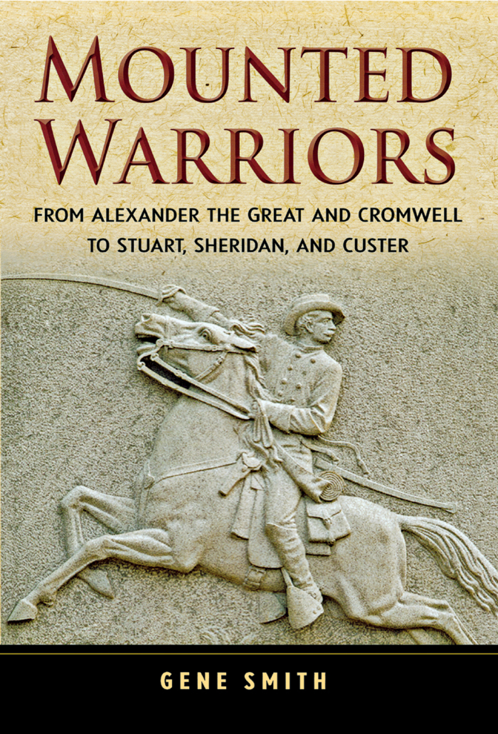 Mounted Warriors From Alexander the Great and Cromwell to Stuart, Sheridan, and Custer 1st Edition