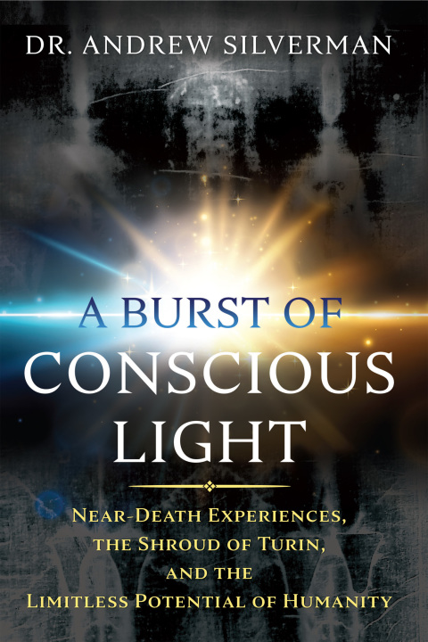 A Burst of Conscious Light: Near-Death Experiences, the Shroud of Turin, and the Limitless Potential of Humanity - FULL INSTANT DOWNLOAD | PDF DOCX EPUB