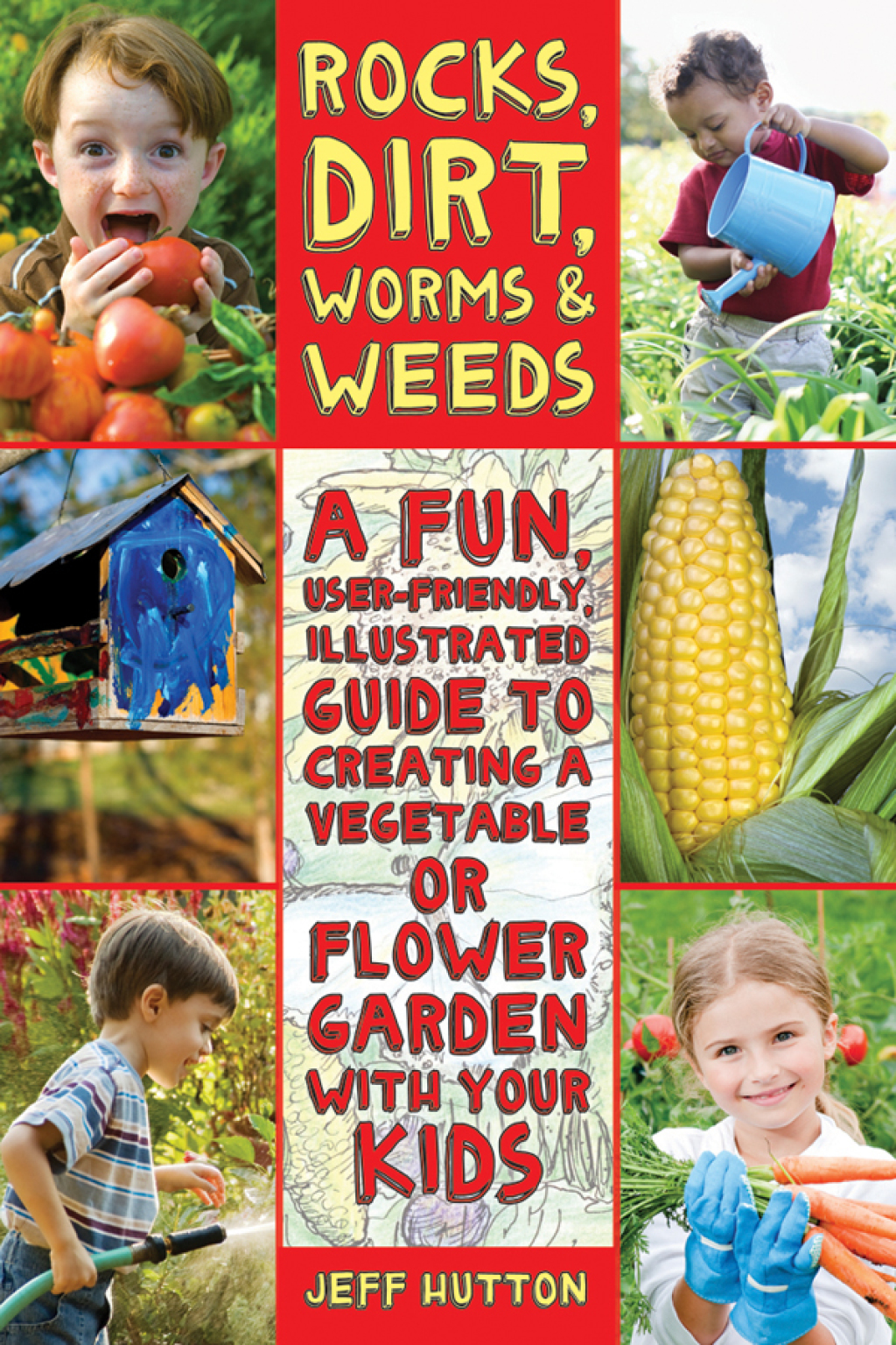 Rocks, Dirt, Worms & Weeds A Fun, User-Friendly, Illustrated Guide to Creating a Vegetable or Flower Garden with Your Kids