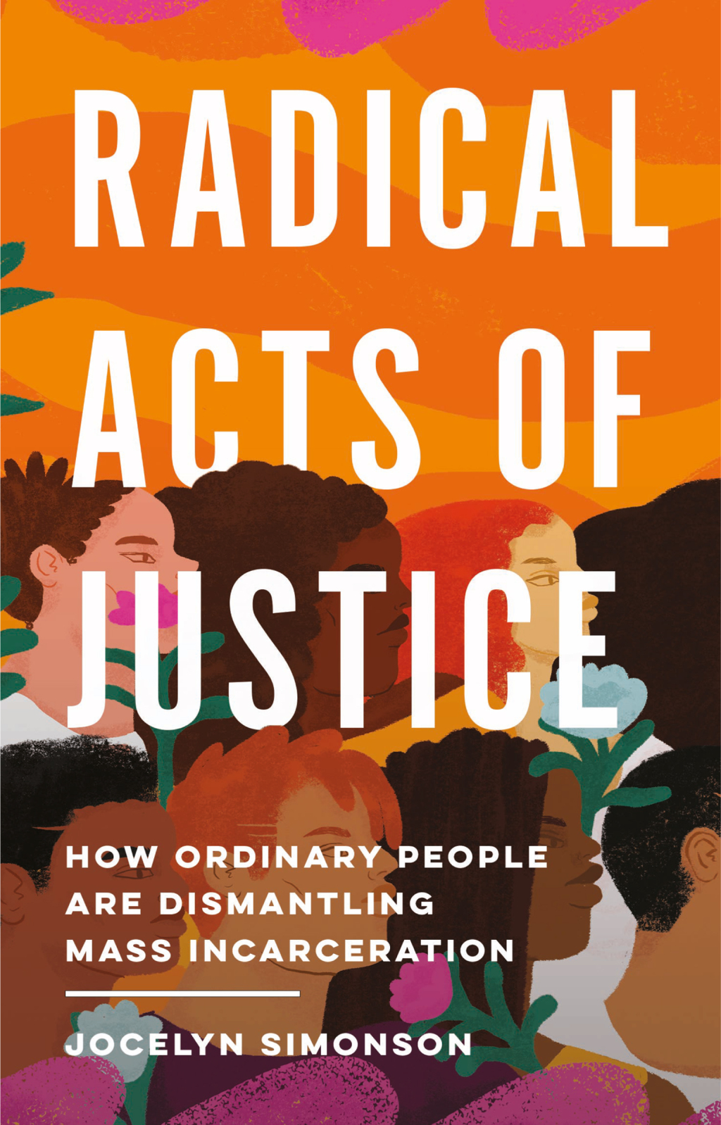 Radical Acts of Justice How Ordinary People Are Dismantling Mass Incarceration