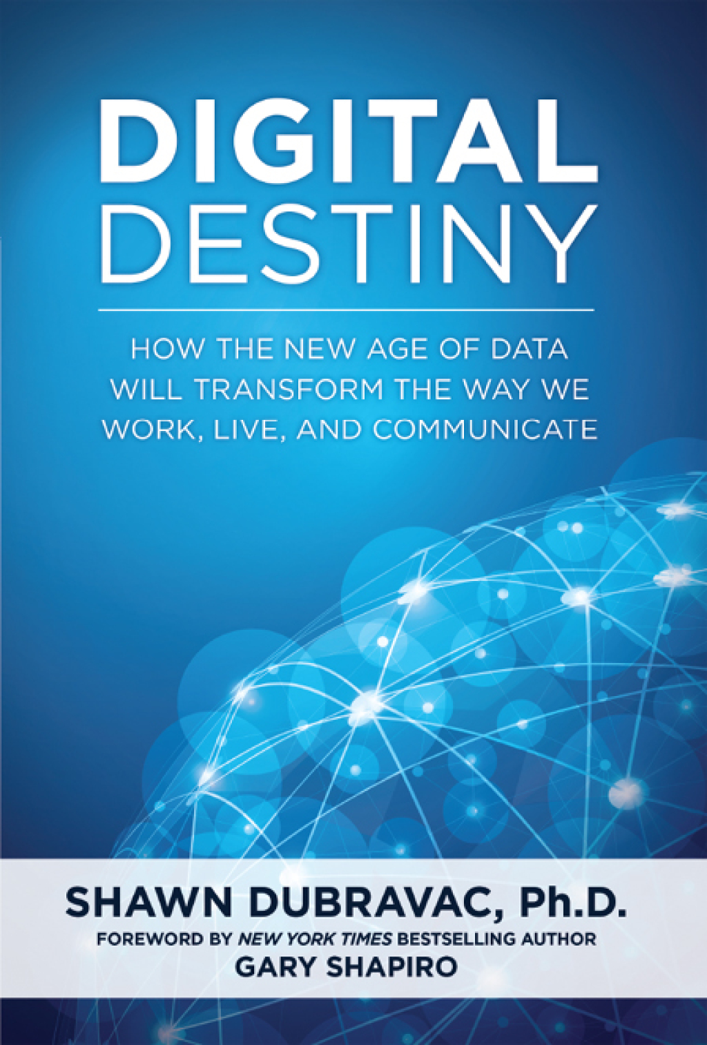 Digital Destiny How the New Age of Data Will Transform the Way We Work, Live, and Communicate