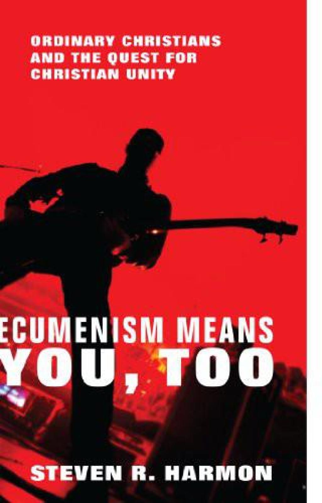 Ecumenism Means You, Too Ordinary Christians and the Quest for Christian Unity