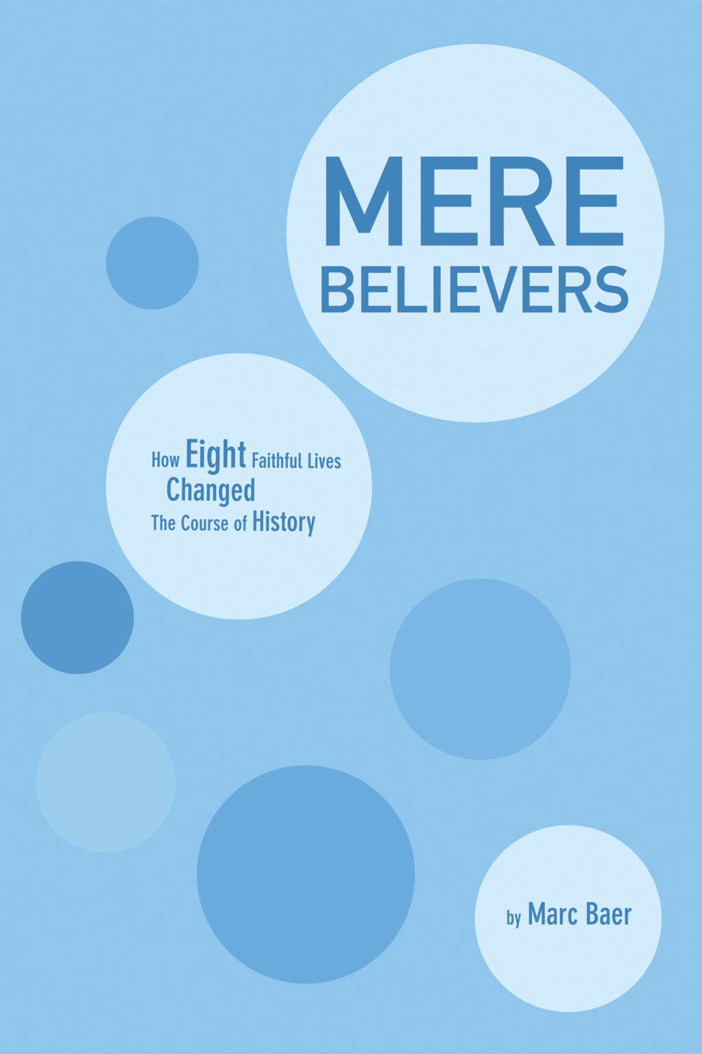 Mere Believers How Eight Faithful Lives Changed the Course of History