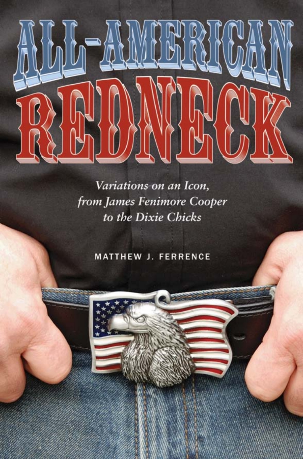 All-American Redneck Variations on an Icon, from James Fenimore Cooper to the Dixie Chicks 1st Edition