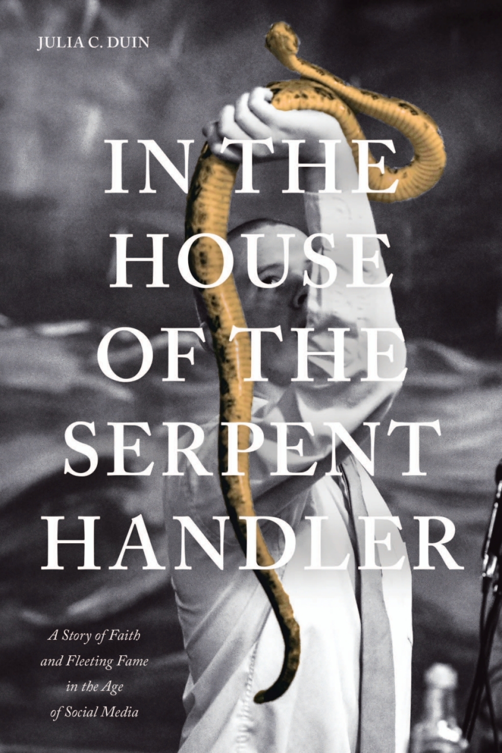 In the House of the Serpent Handler A Story of Faith and Fleeting Fame in the Age of Social Media