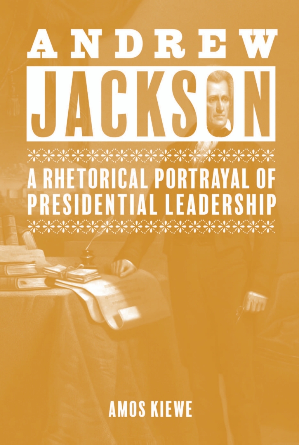 Andrew Jackson A Rhetorical Portrayal of Presidential Leadership