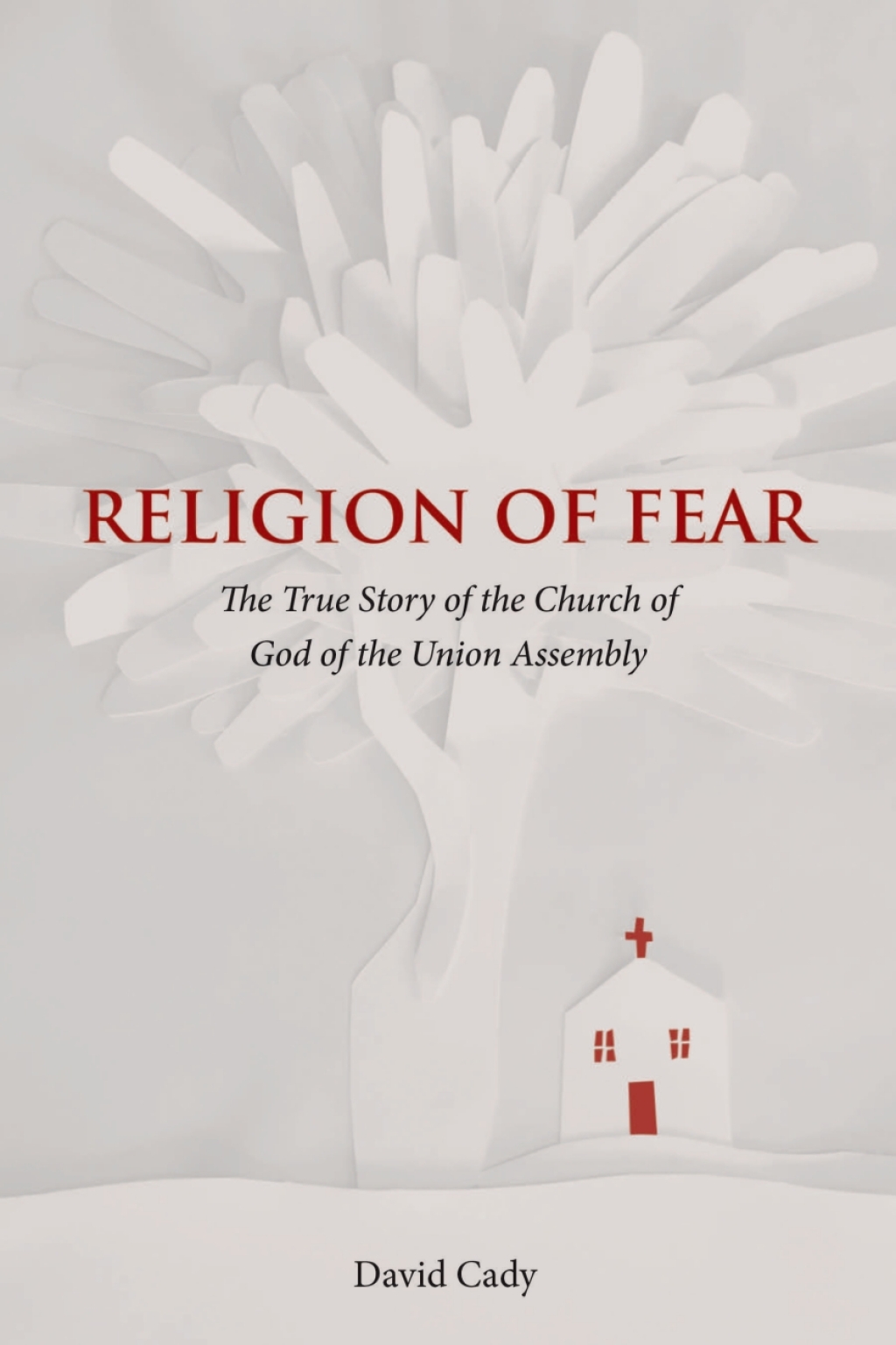 Religion of Fear The True Story of the Church of God of the Union Assembly