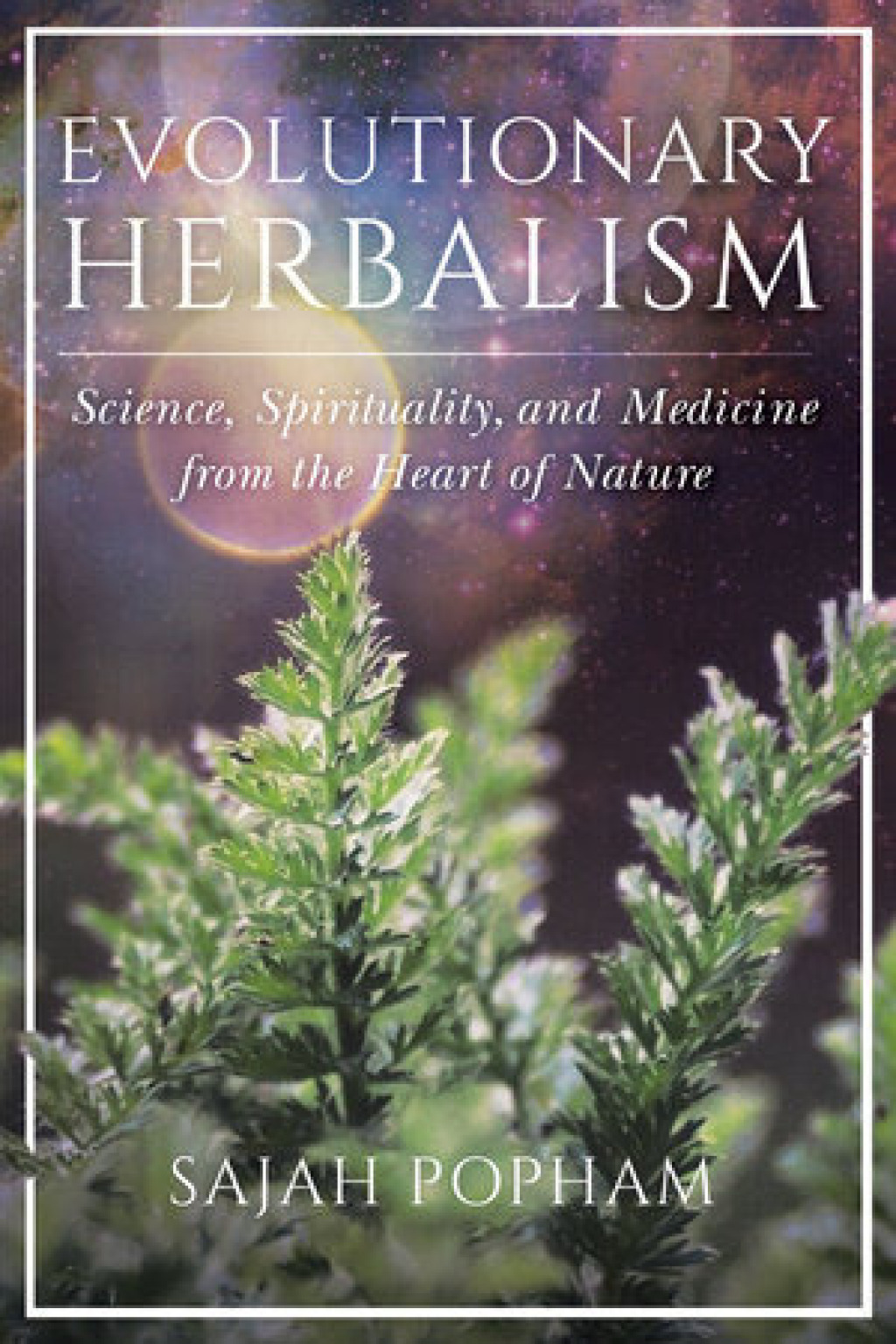 Evolutionary Herbalism Science, Spirituality, and Medicine from the Heart of Nature