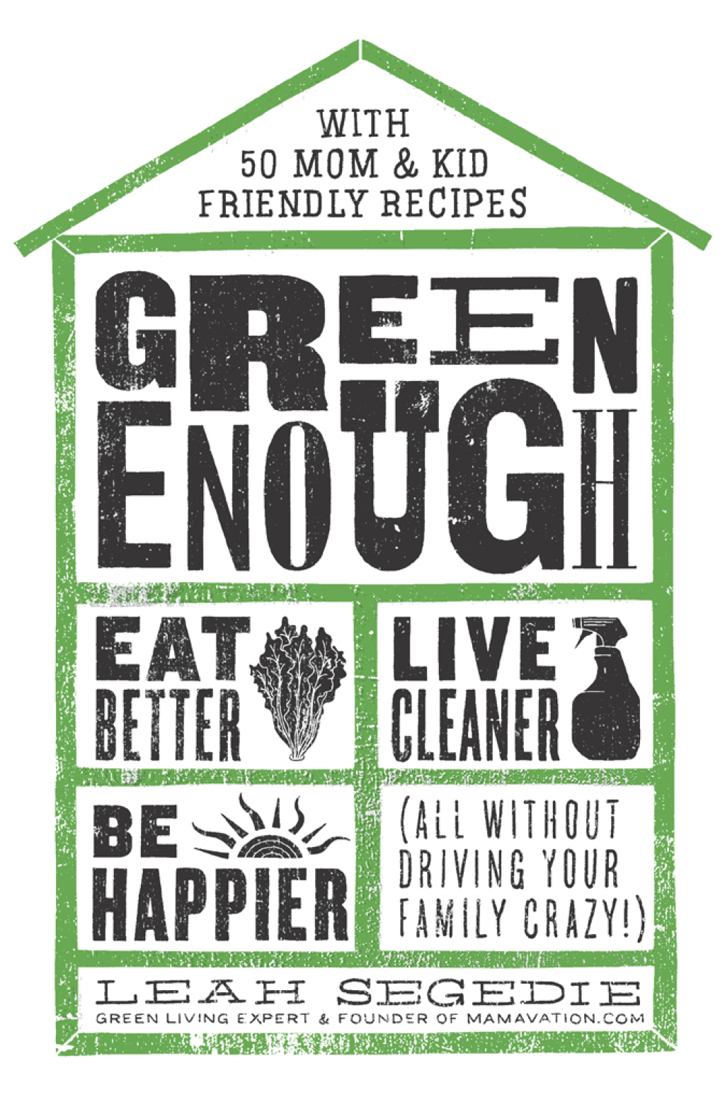 Green Enough Eat Better, Live Cleaner, Be Happier–All Without Driving Your Family Crazy!