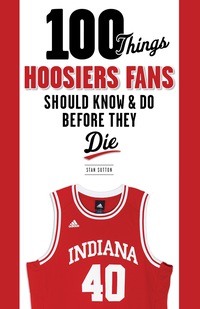 Omslagafbeelding: 100 Things Hoosiers Fans Should Know & Do Before They Die 9781600787317