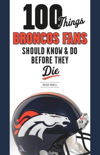 Imagen de portada: 100 Things Broncos Fans Should Know &amp; Do Before They Die 1st edition 9781600787324