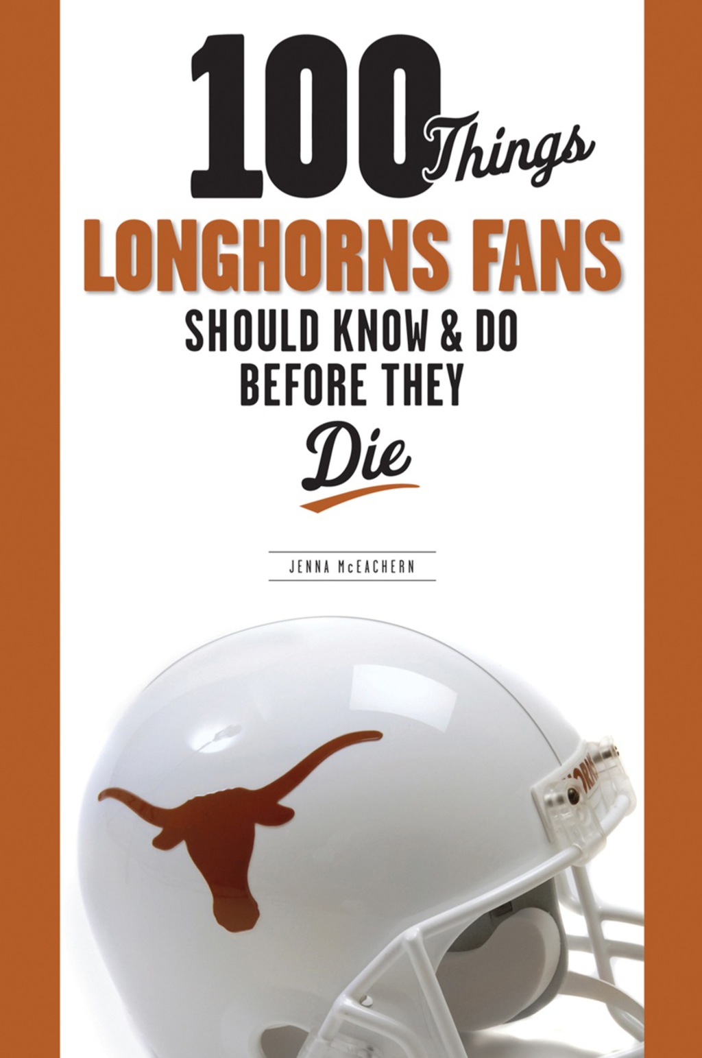 100 Things Longhorns Fans Should Know & Do Before They Die 1st Edition
