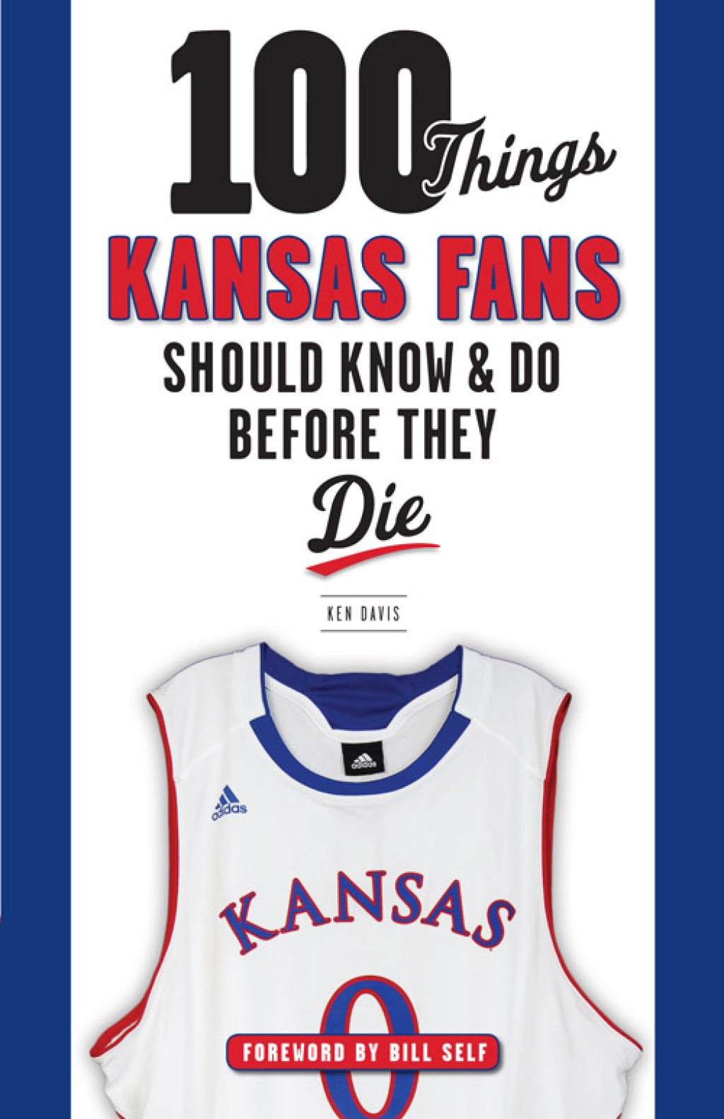 100 Things Kansas Fans Should Know & Do Before They Die 1st Edition