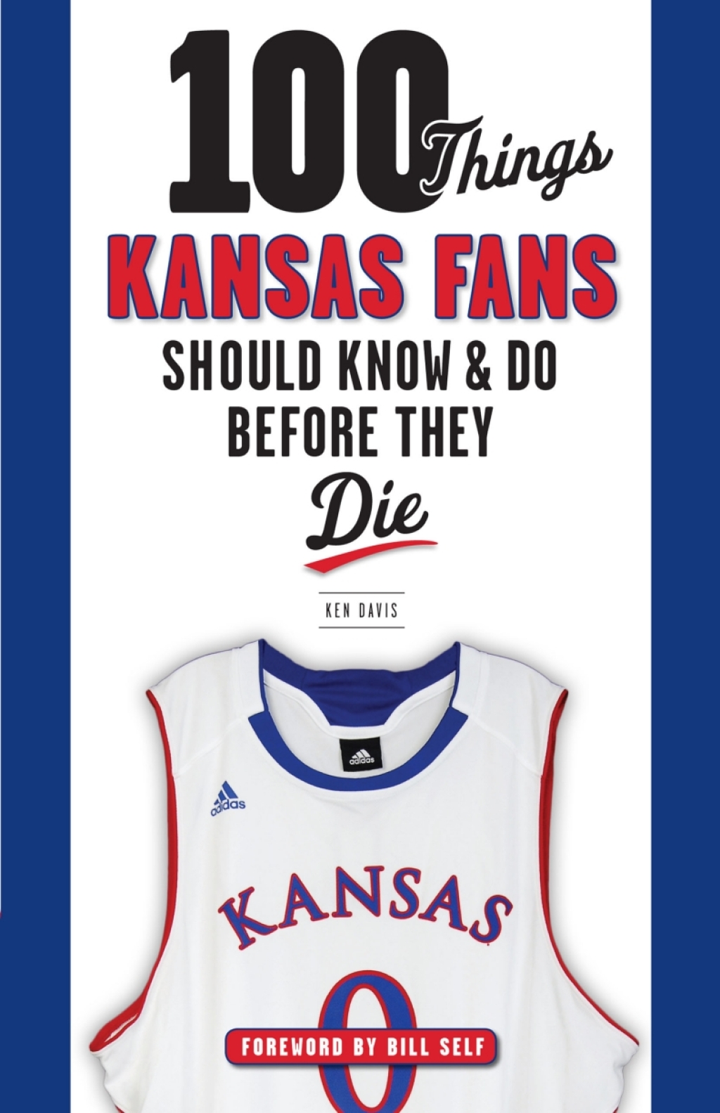 100 Things Kansas Fans Should Know & Do Before They Die 1st Edition