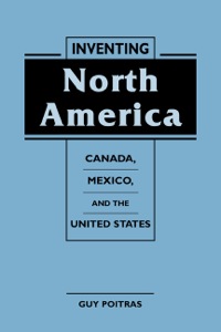 Cover image: Inventing North America: Canada, Mexico, and the United States 9781555879648