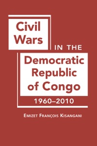 Cover image: Civil Wars in the Democratic Republic of Congo, 1960–2010 1st edition 9781588268273