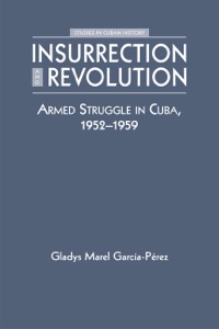 Cover image: Insurrection and Revolution: Armed Struggle in Cuba, 1952–1959 1st edition 9781555876111