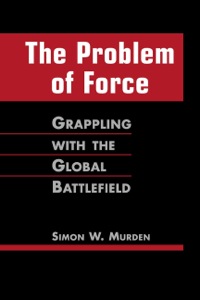 Cover image: The Problem of Force: Grappling with the Global Battlefield 1st edition 9781588266491