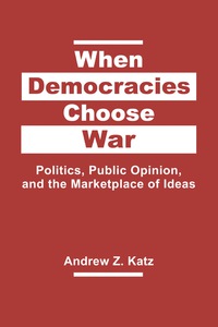 Cover image: When Democracies Choose War: Politics, Public Opinion, and the Marketplace of Ideas 1st edition 9781626376465