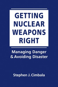 Cover image: Getting Nuclear Weapons Right: Managing Danger and Avoiding Disaster 1st edition 9781626377127