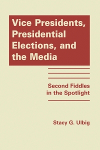 Cover image: Vice Presidents, Presidential Elections, and the Media: Second Fiddles in the Spotlight 1st edition 9781935049562