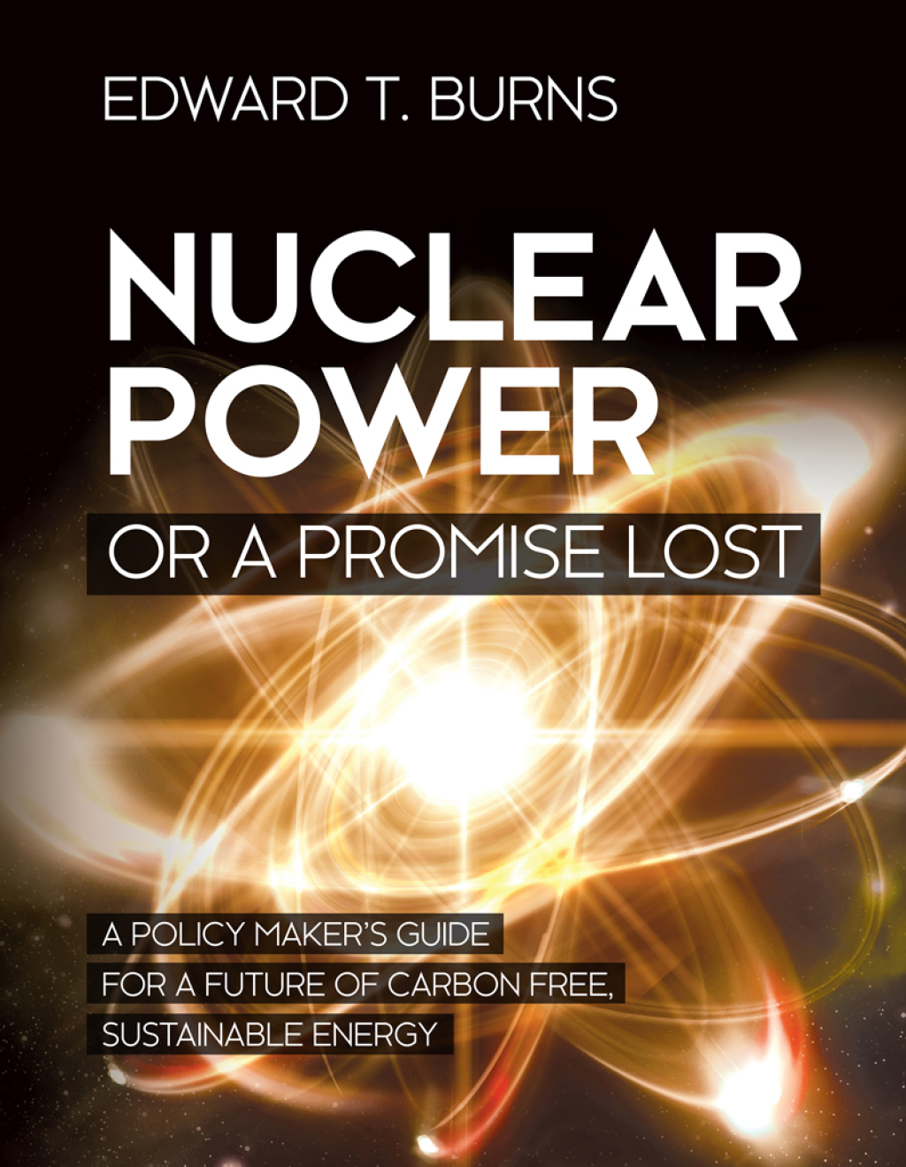 Nuclear Power or a Promise Lost A Policy Maker’s Guide for a Future of Carbon Free, Sustainable Energy