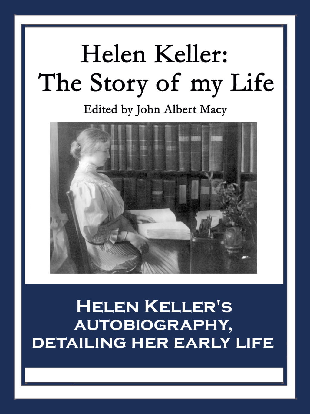 Helen Keller: The Story of My Life The Story of My Life’ by Helen Keller with ‘Her Letters’ (1887-1901) and ‘A Supplementary Account of Her Education’