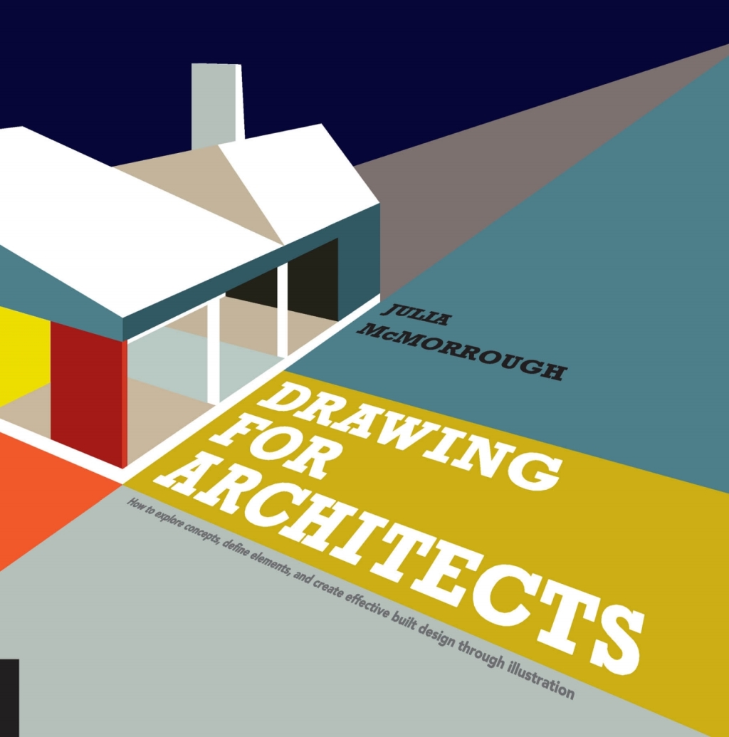 Drawing for Architects How to Explore Concepts, Define Elements, and Create Effective Built Design through Illustration