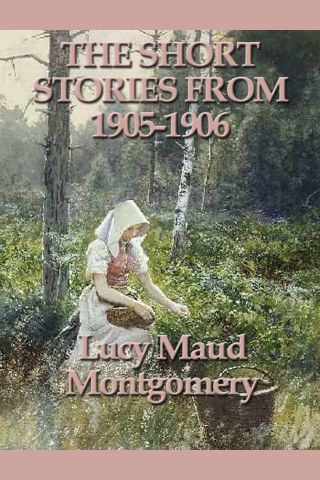 Cover image: The Short Stories of Lucy Maud Montgomery From 1905-1906 9781461049258.0