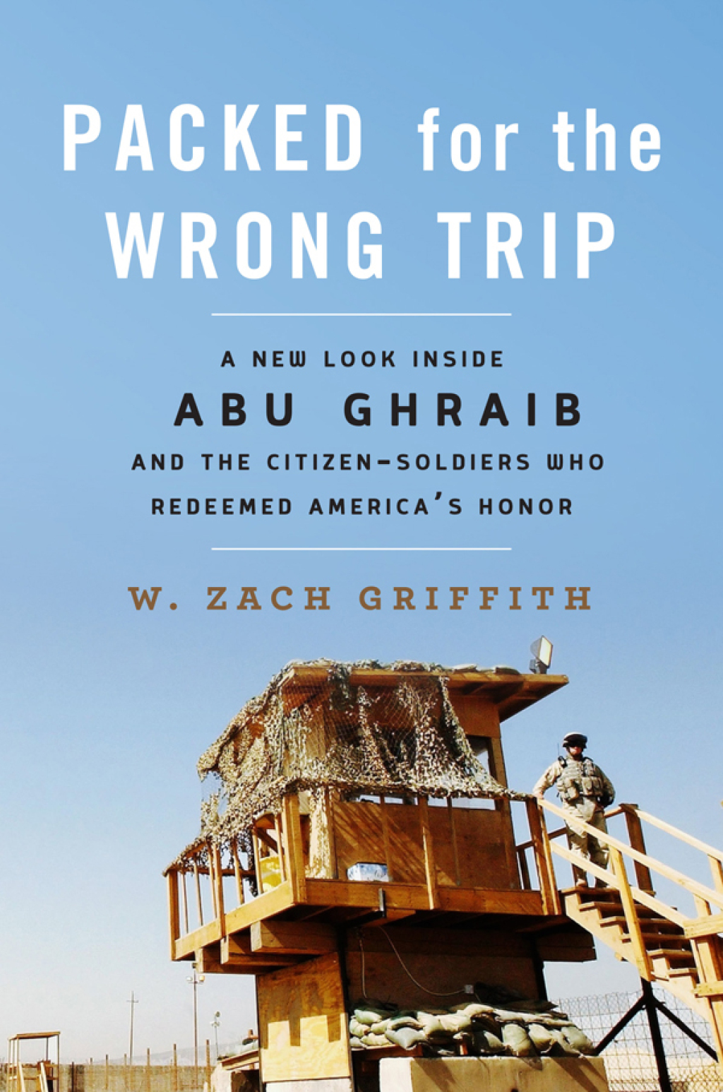Packed for the Wrong Trip A New Look inside Abu Ghraib and the Citizen-Soldiers Who Redeemed America?s Honor