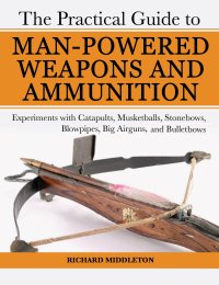 Cover image: The Practical Guide to Man-Powered Weapons and Ammunition 9781602391475