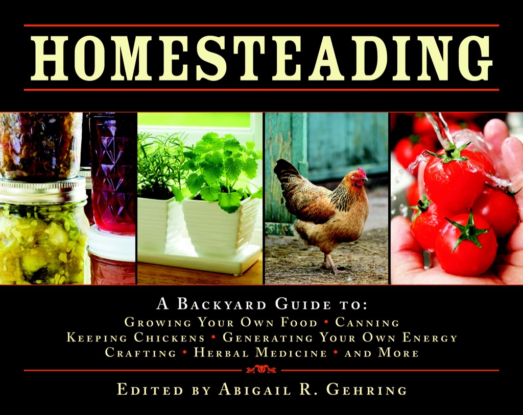 Homesteading A Backyard Guide to Growing Your Own Food, Canning, Keeping Chickens, Generating Your Own Energy, Crafting, Herbal Medicine, and More