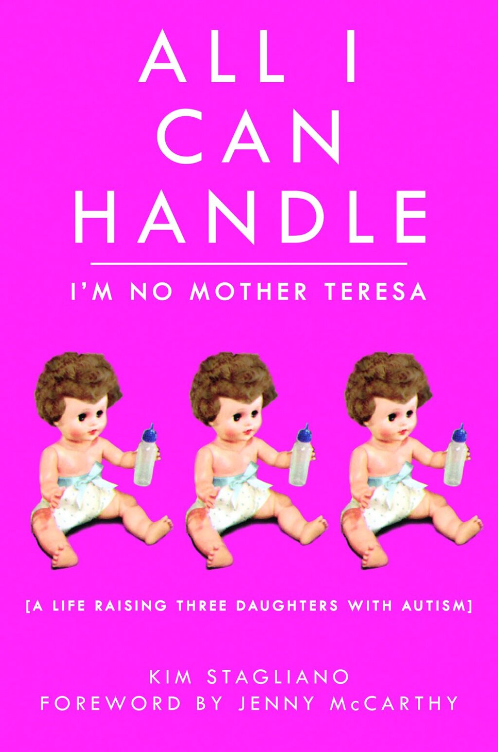 All I Can Handle: I’m No Mother Teresa A Life Raising Three Daughters with Autism