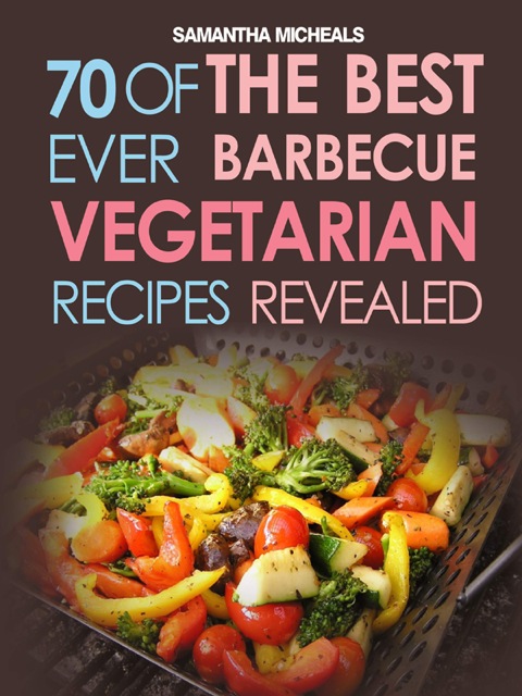 BBQ Recipe:70 Of The Best Ever Barbecue Vegetarian Recipes...Revealed! - FULL INSTANT DOWNLOAD | PDF DOCX EPUB