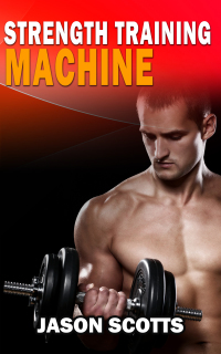 صورة الغلاف: Strength Training Machine:How To Stay Motivated At Strength Training With & Without A Strength Training Machine 9781628840841