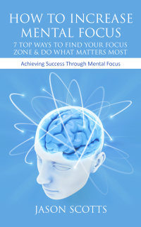 Cover image: How To Increase Mental Focus: 7 Top Ways To Find Your Focus Zone & Do What Matters Most 9781628841596